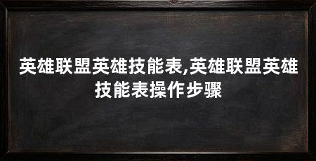 英雄联盟英雄技能表,英雄联盟英雄技能表操作步骤