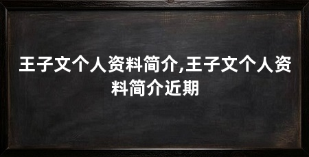 王子文个人资料简介,王子文个人资料简介近期