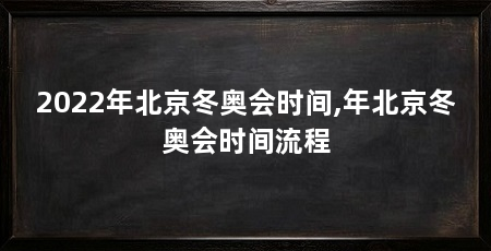 2022年北京冬奥会时间,年北京冬奥会时间流程