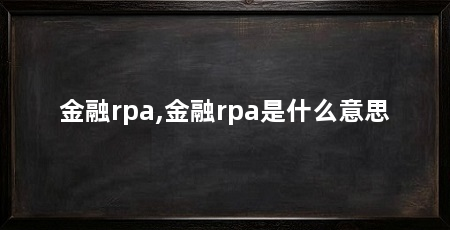 金融rpa,金融rpa是什么意思