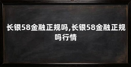 长银58金融正规吗,长银58金融正规吗行情