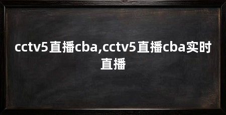 cctv5直播cba,cctv5直播cba实时直播