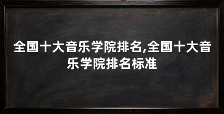 全国十大音乐学院排名,全国十大音乐学院排名标准