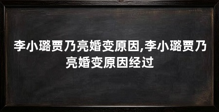 李小璐贾乃亮婚变原因,李小璐贾乃亮婚变原因经过