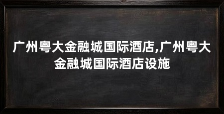 广州粤大金融城国际酒店,广州粤大金融城国际酒店设施