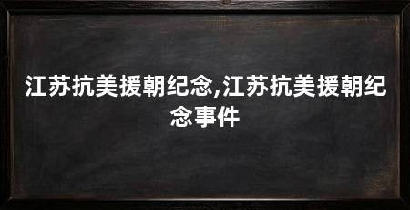 江苏抗美援朝纪念,江苏抗美援朝纪念事件