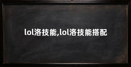 lol洛技能,lol洛技能搭配