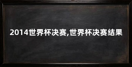 2014世界杯决赛,世界杯决赛结果