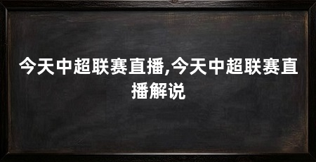 今天中超联赛直播,今天中超联赛直播解说