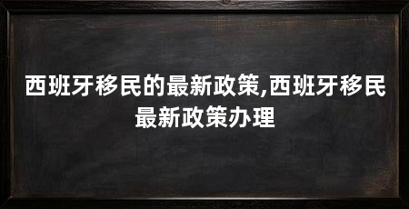 西班牙移民的最新政策,西班牙移民最新政策办理