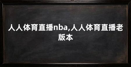 人人体育直播nba,人人体育直播老版本