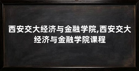 西安交大经济与金融学院,西安交大经济与金融学院课程