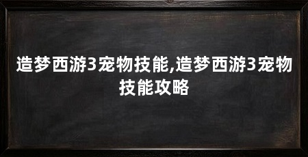 造梦西游3宠物技能,造梦西游3宠物技能攻略