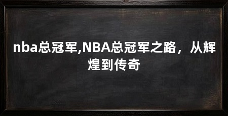 nba总冠军,NBA总冠军之路，从辉煌到传奇