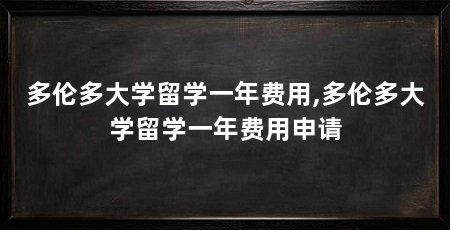 多伦多大学留学一年费用,多伦多大学留学一年费用申请