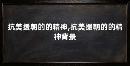 抗美援朝的的精神,抗美援朝的的精神背景