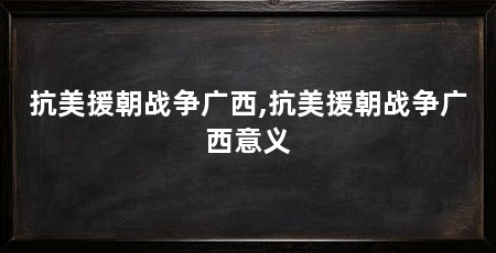 抗美援朝战争广西,抗美援朝战争广西意义