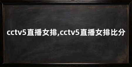 cctv5直播女排,cctv5直播女排比分