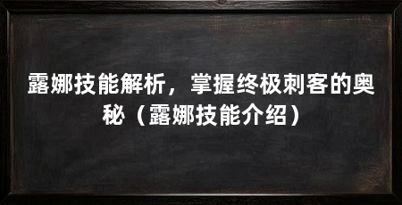 露娜技能解析,掌握终极刺客的奥秘(露娜技能介绍)
