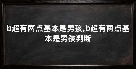 b超有两点基本是男孩,b超有两点基本是男孩判断