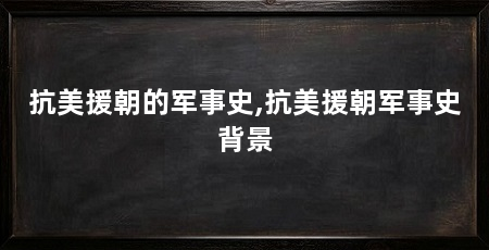 抗美援朝的军事史,抗美援朝军事史背景