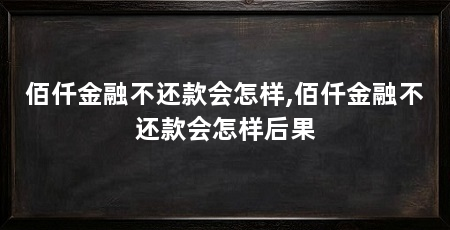 佰仟金融不还款会怎样,佰仟金融不还款会怎样后果