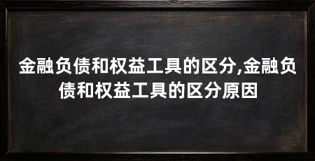 金融负债和权益工具的区分,金融负债和权益工具的区分原因
