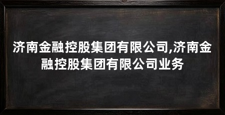 济南金融控股集团有限公司,济南金融控股集团有限公司业务