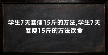 学生7天暴瘦15斤的方法,学生7天暴瘦15斤的方法饮食