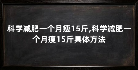 科学减肥一个月瘦15斤,科学减肥一个月瘦15斤具体方法