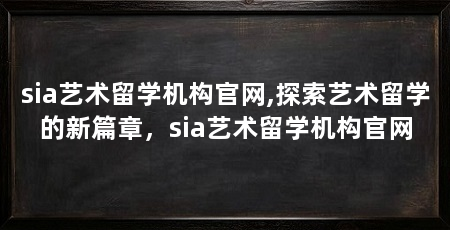 sia艺术留学机构官网,探索艺术留学的新篇章,sia艺术留学机构官网
