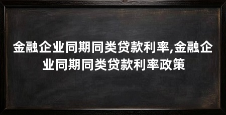 金融企业同期同类贷款利率,金融企业同期同类贷款利率政策