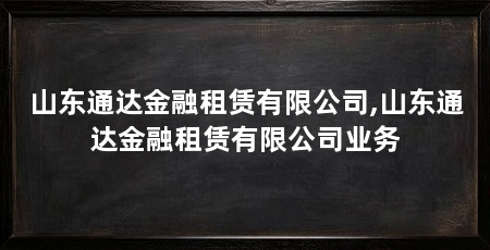 山东通达金融租赁有限公司,山东通达金融租赁有限公司业务