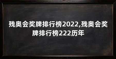 残奥会奖牌排行榜2022,残奥会奖牌排行榜222历年