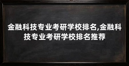 金融科技专业考研学校排名,金融科技专业考研学校排名推荐