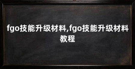 fgo技能升级材料,fgo技能升级材料教程