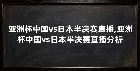 亚洲杯中国vs日本半决赛直播,亚洲杯中国vs日本半决赛直播分析
