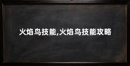 火焰鸟技能,火焰鸟技能攻略
