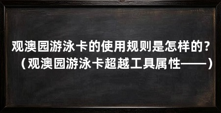 观澳园游泳卡的使用规则是怎样的?(观澳园游泳卡超越工具属性——)