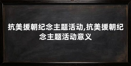 抗美援朝纪念主题活动,抗美援朝纪念主题活动意义