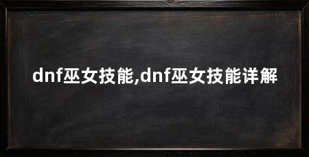 dnf巫女技能,dnf巫女技能详解