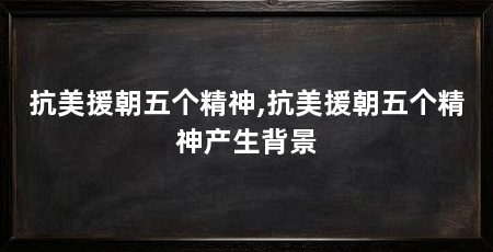 抗美援朝五个精神,抗美援朝五个精神产生背景