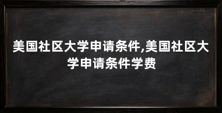 美国社区大学申请条件,美国社区大学申请条件学费