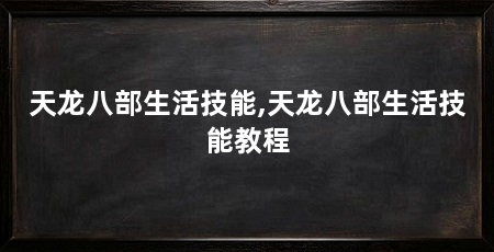 天龙八部生活技能,天龙八部生活技能教程