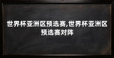 世界杯亚洲区预选赛,世界杯亚洲区预选赛对阵