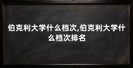 伯克利大学什么档次,伯克利大学什么档次排名