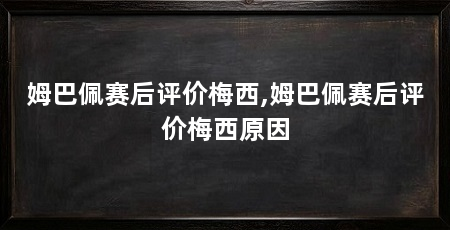 姆巴佩赛后评价梅西,姆巴佩赛后评价梅西原因
