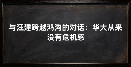 与汪建跨越鸿沟的对话:华大从来没有危机感