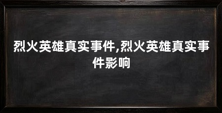 烈火英雄真实事件,烈火英雄真实事件影响