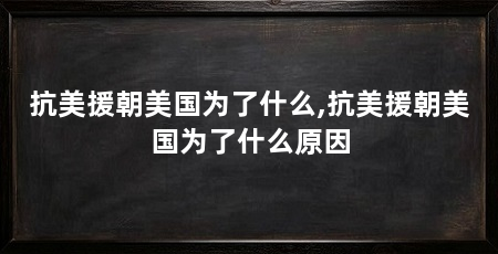 抗美援朝美国为了什么,抗美援朝美国为了什么原因